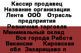 Кассир-продавец › Название организации ­ Лента, ООО › Отрасль предприятия ­ Розничная торговля › Минимальный оклад ­ 17 000 - Все города Работа » Вакансии   . Кировская обл.,Захарищево п.